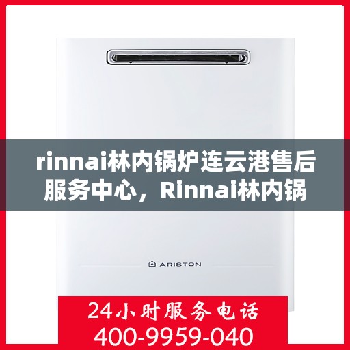 rinnai林内锅炉连云港售后服务中心，Rinnai林内锅炉连云港售后服务中心，专业维修，贴心服务