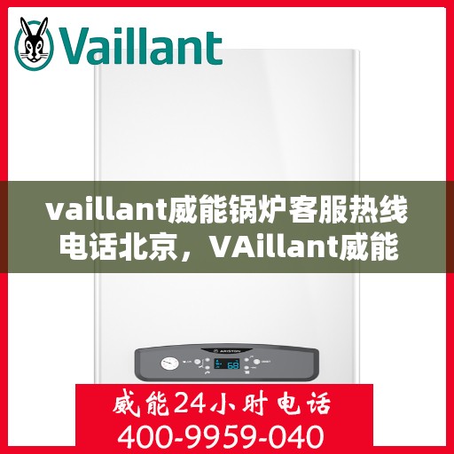 vaillant威能锅炉客服热线电话北京，VAillant威能锅炉北京客服热线电话及售后服务解析