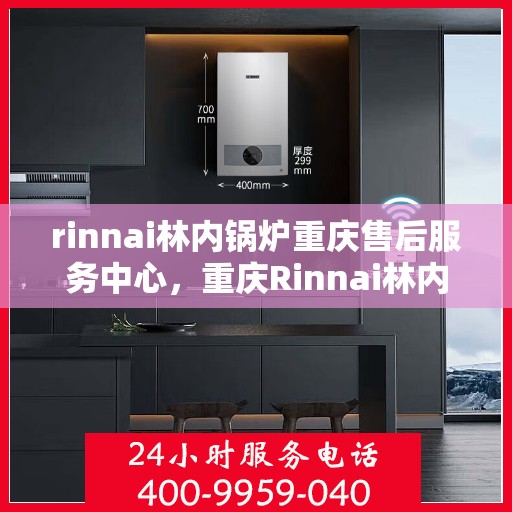 rinnai林内锅炉重庆售后服务中心，重庆Rinnai林内锅炉售后服务中心，专业维修，贴心服务