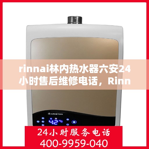 rinnai林内热水器六安24小时售后维修电话，Rinnai林内热水器六安全天候售后维修服务热线