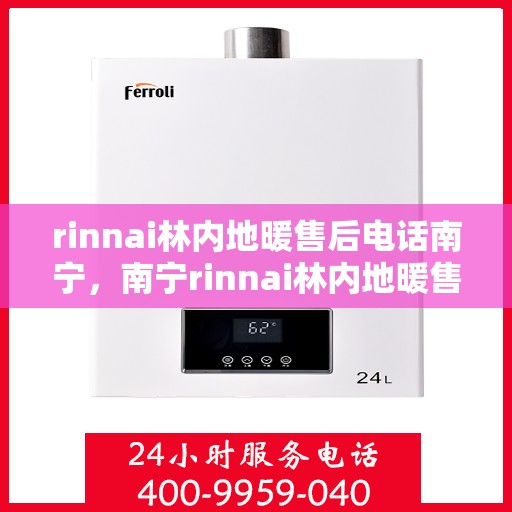 rinnai林内地暖售后电话南宁，南宁rinnai林内地暖售后服务热线及电话全攻略