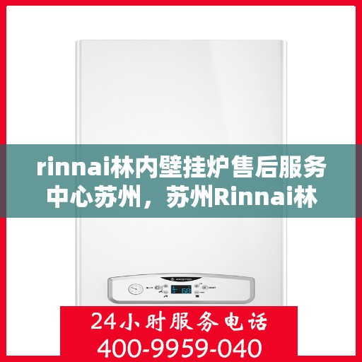 rinnai林内壁挂炉售后服务中心苏州，苏州Rinnai林内壁挂炉售后服务中心，专业维修，贴心服务