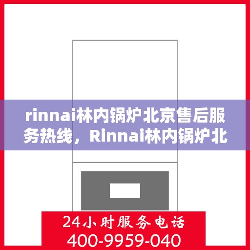 rinnai林内锅炉北京售后服务热线，Rinnai林内锅炉北京售后热线，专业服务保障您的舒适生活
