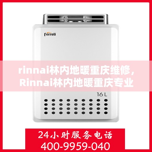 rinnai林内地暖重庆维修，Rinnai林内地暖重庆专业维修服务