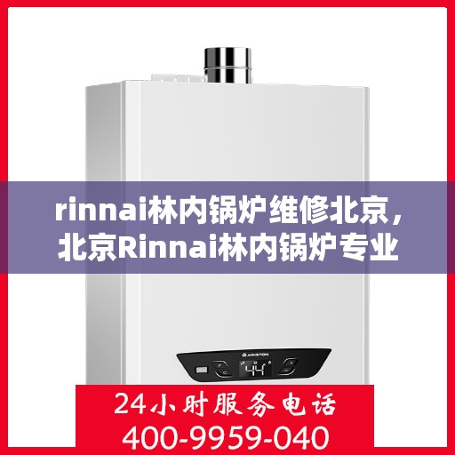 rinnai林内锅炉维修北京，北京Rinnai林内锅炉专业维修服务