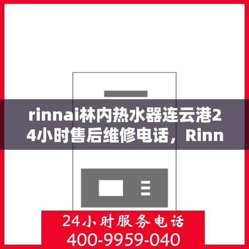 rinnai林内热水器连云港24小时售后维修电话，Rinnai林内热水器连云港售后维修热线全天候服务，专业保障您的温暖时刻
