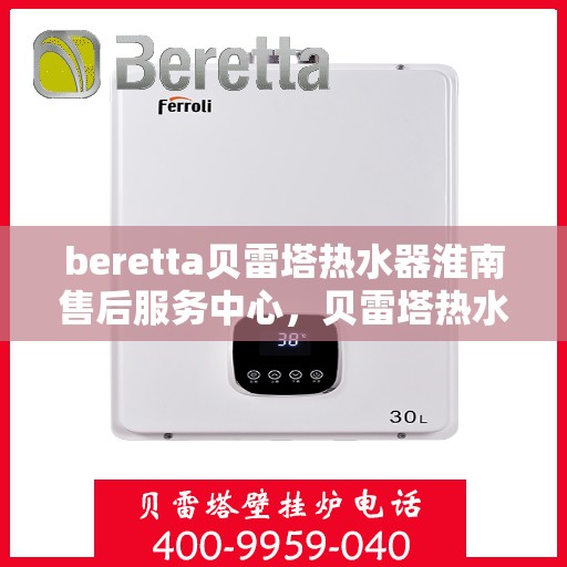 beretta贝雷塔热水器淮南售后服务中心，贝雷塔热水器淮南售后服务中心，专业维修与优质服务同步进行