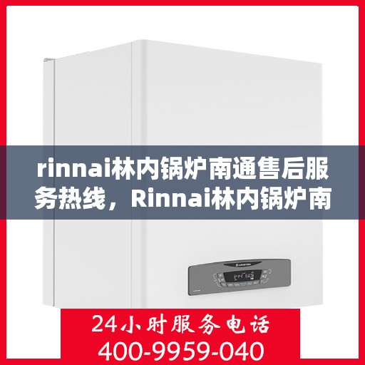 rinnai林内锅炉南通售后服务热线，Rinnai林内锅炉南通售后服务热线，专业团队，贴心服务