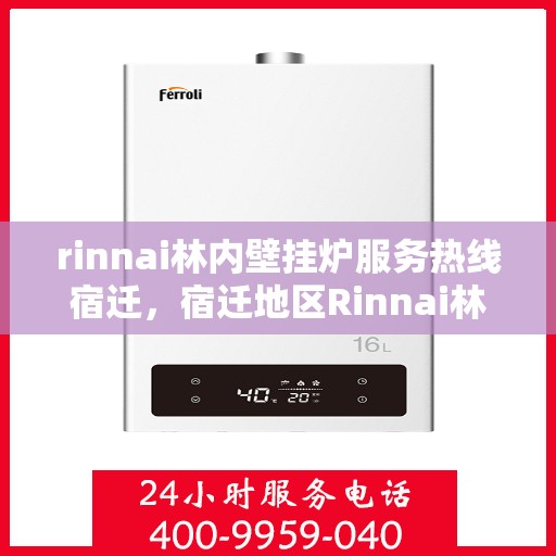 rinnai林内壁挂炉服务热线宿迁，宿迁地区Rinnai林内壁挂炉服务热线全面解析