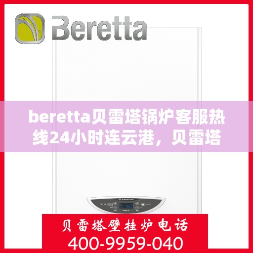 beretta贝雷塔锅炉客服热线24小时连云港，贝雷塔锅炉连云港客服热线全天候为您服务