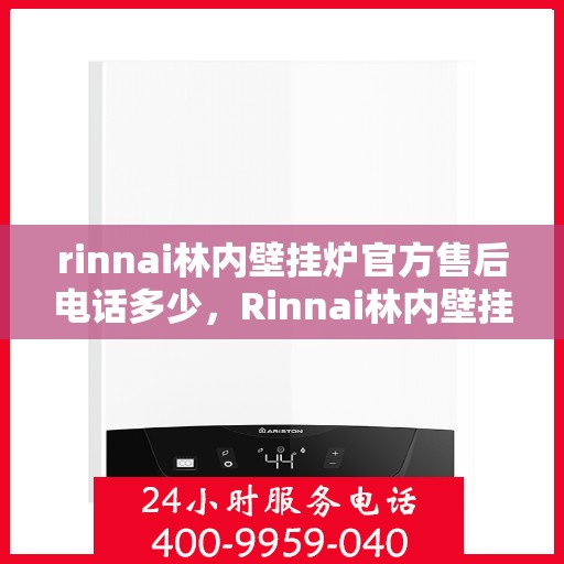 rinnai林内壁挂炉官方售后电话多少，Rinnai林内壁挂炉售后服务热线及电话全解析