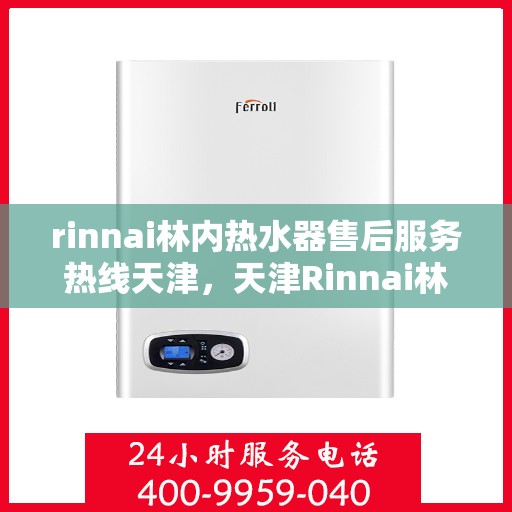 rinnai林内热水器售后服务热线天津，天津Rinnai林内热水器售后服务热线详解