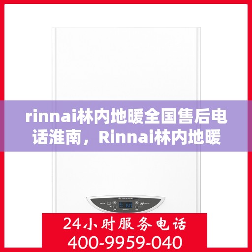 rinnai林内地暖全国售后电话淮南，Rinnai林内地暖全国售后电话淮南服务热线