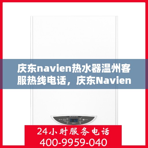 庆东navien热水器温州客服热线电话，庆东Navien热水器温州客服热线全攻略，专业解答，温暖您的生活