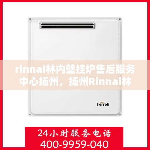 rinnai林内壁挂炉售后服务中心扬州，扬州Rinnai林内壁挂炉售后服务中心，专业团队，贴心服务