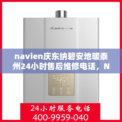 navien庆东纳碧安地暖泰州24小时售后维修电话，Navien庆东纳碧安地暖泰州全天候售后维修服务热线