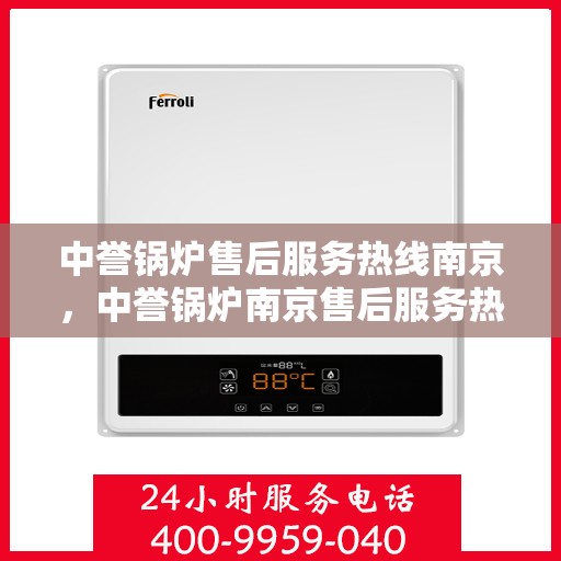 中誉锅炉售后服务热线南京，中誉锅炉南京售后服务热线详解，专业团队，贴心服务
