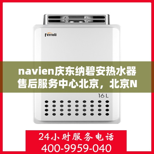 navien庆东纳碧安热水器售后服务中心北京，北京Navien庆东纳碧安热水器售后服务中心专业维修与技术支持