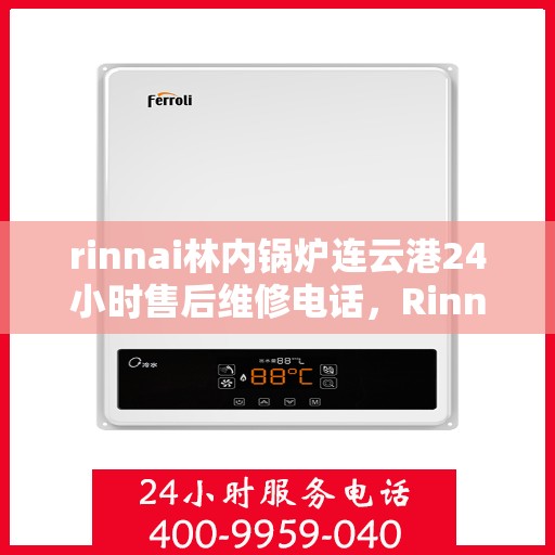 rinnai林内锅炉连云港24小时售后维修电话，Rinnai林内锅炉连云港售后24小时专业维修电话