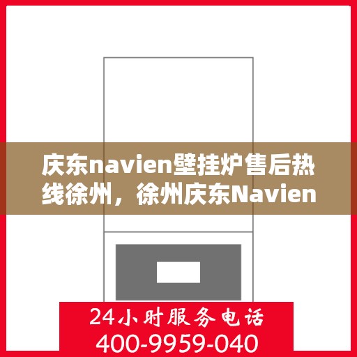 庆东navien壁挂炉售后热线徐州，徐州庆东Navien壁挂炉售后热线及服务一览