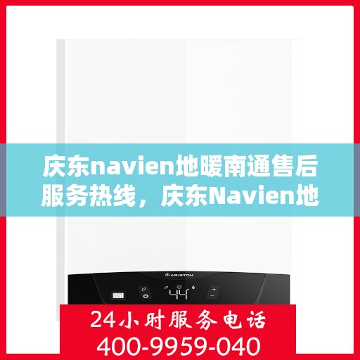 庆东navien地暖南通售后服务热线，庆东Navien地暖南通售后服务热线全解析，专业团队，贴心服务