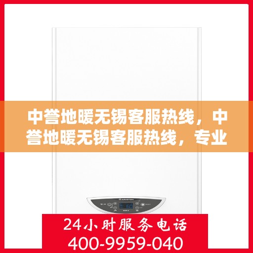 中誉地暖无锡客服热线，中誉地暖无锡客服热线，专业解答，温暖您的生活