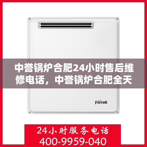 中誉锅炉合肥24小时售后维修电话，中誉锅炉合肥全天候售后维修服务热线公布