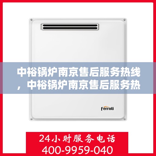 中裕锅炉南京售后服务热线，中裕锅炉南京售后服务热线，专业团队为您提供全方位服务支持