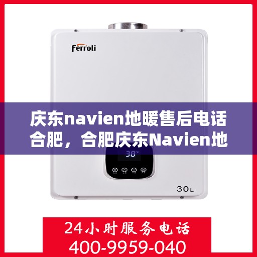 庆东navien地暖售后电话合肥，合肥庆东Navien地暖售后服务热线及电话全攻略
