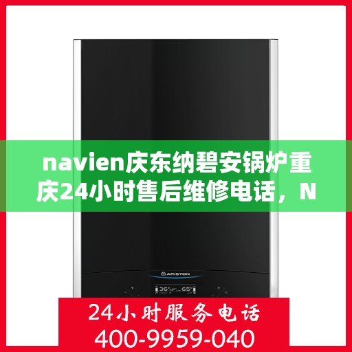 navien庆东纳碧安锅炉重庆24小时售后维修电话，Navien庆东纳碧安锅炉重庆全天候售后维修热线