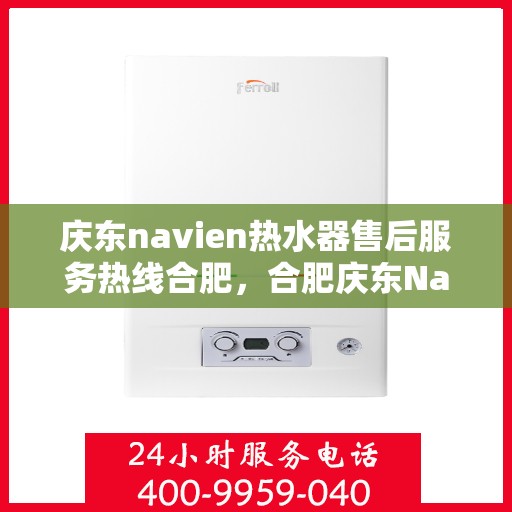 庆东navien热水器售后服务热线合肥，合肥庆东Navien热水器售后服务热线及支持详解