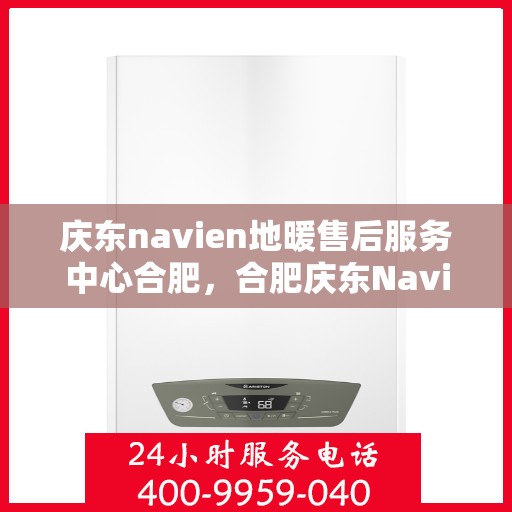 庆东navien地暖售后服务中心合肥，合肥庆东Navien地暖售后服务中心，专业维修，贴心服务