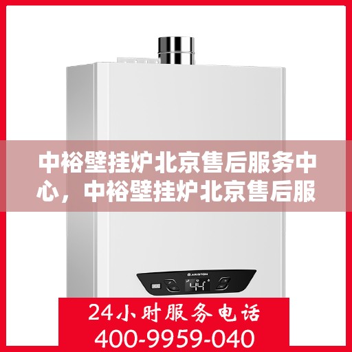 中裕壁挂炉北京售后服务中心，中裕壁挂炉北京售后服务中心，专业维修与贴心服务