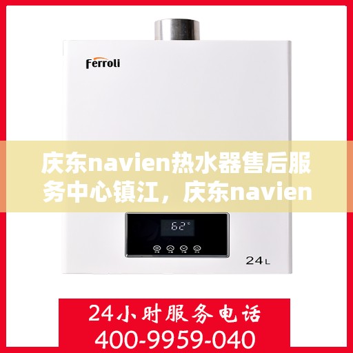 庆东navien热水器售后服务中心镇江，庆东navien镇江热水器售后服务中心，专业维修，贴心服务