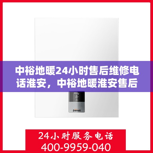 中裕地暖24小时售后维修电话淮安，中裕地暖淮安售后维修电话全天候服务热线