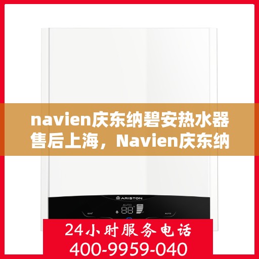 navien庆东纳碧安热水器售后上海，Navien庆东纳碧安热水器上海售后服务中心，专业维修与保养服务