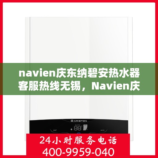 navien庆东纳碧安热水器客服热线无锡，Navien庆东纳碧安热水器无锡客服热线详解
