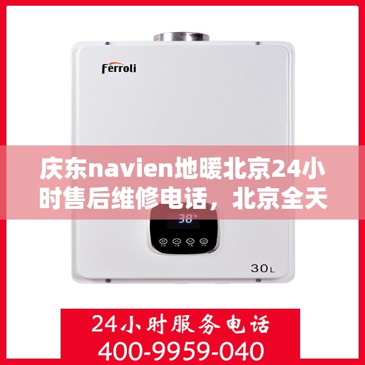 庆东navien地暖北京24小时售后维修电话，北京全天候售后维修电话，Navien地暖庆东专业售后团队为您服务！