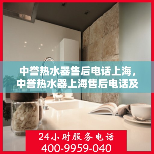 中誉热水器售后电话上海，中誉热水器上海售后电话及服务一览