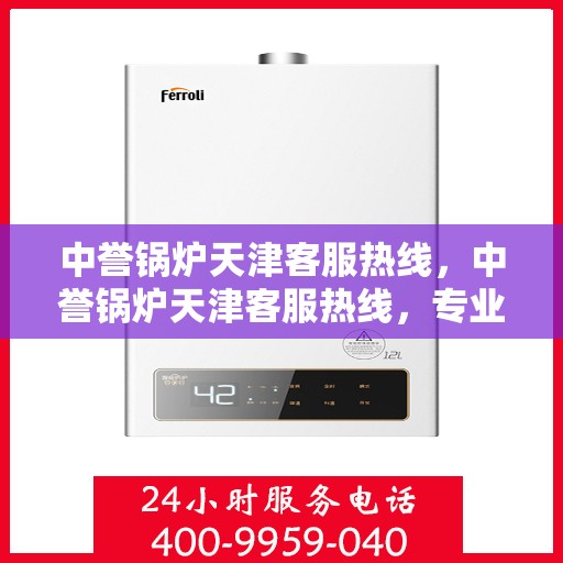 中誉锅炉天津客服热线，中誉锅炉天津客服热线，专业解答，贴心服务