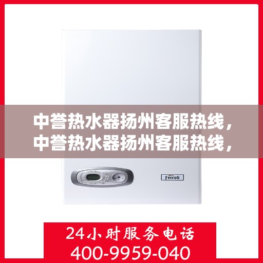 中誉热水器扬州客服热线，中誉热水器扬州客服热线，专业解决您的热水难题