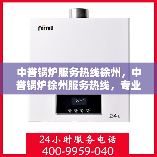 中誉锅炉服务热线徐州，中誉锅炉徐州服务热线，专业解决您的锅炉问题