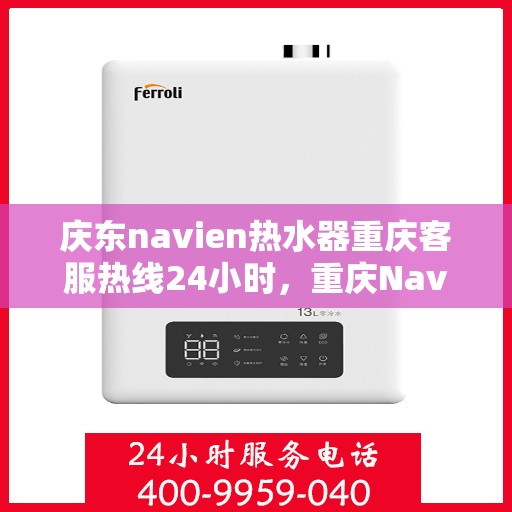 庆东navien热水器重庆客服热线24小时，重庆Navien热水器客服热线，全天候服务，温暖您的生活