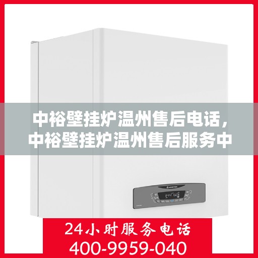 中裕壁挂炉温州售后电话，中裕壁挂炉温州售后服务中心联系电话