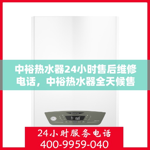 中裕热水器24小时售后维修电话，中裕热水器全天候售后维修服务热线