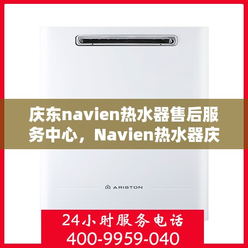 庆东navien热水器售后服务中心，Navien热水器庆东售后服务中心，专业维修，贴心服务