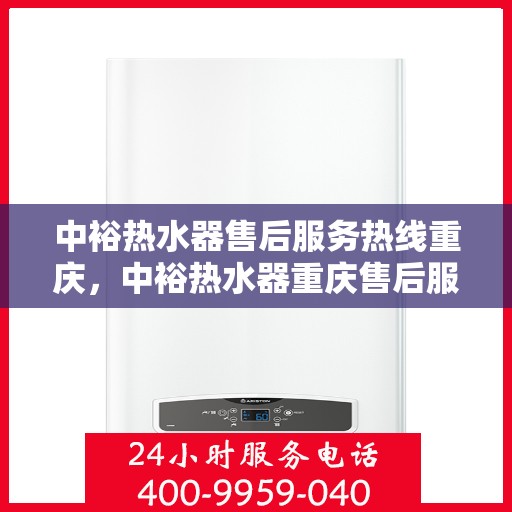 中裕热水器售后服务热线重庆，中裕热水器重庆售后服务热线及维修指南