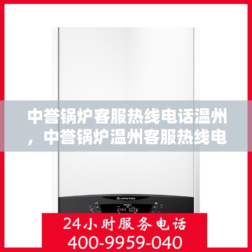 中誉锅炉客服热线电话温州，中誉锅炉温州客服热线电话全解析，专业团队为您解答疑问！