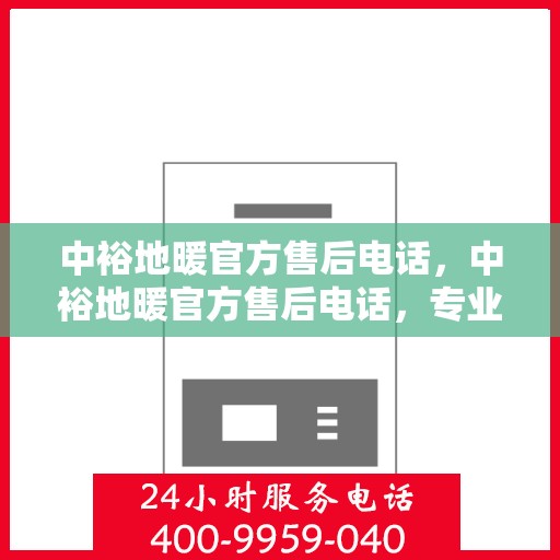 中裕地暖官方售后电话，中裕地暖官方售后电话，专业解决您的地暖问题，贴心服务保障温暖家居！