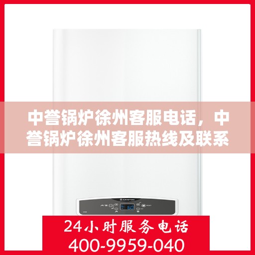 中誉锅炉徐州客服电话，中誉锅炉徐州客服热线及联系方式
